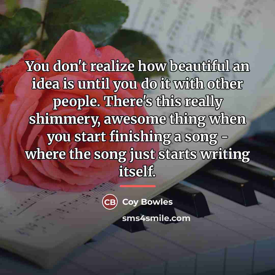 “You don't realize how beautiful an idea is until you…” quote by Coy Bowles