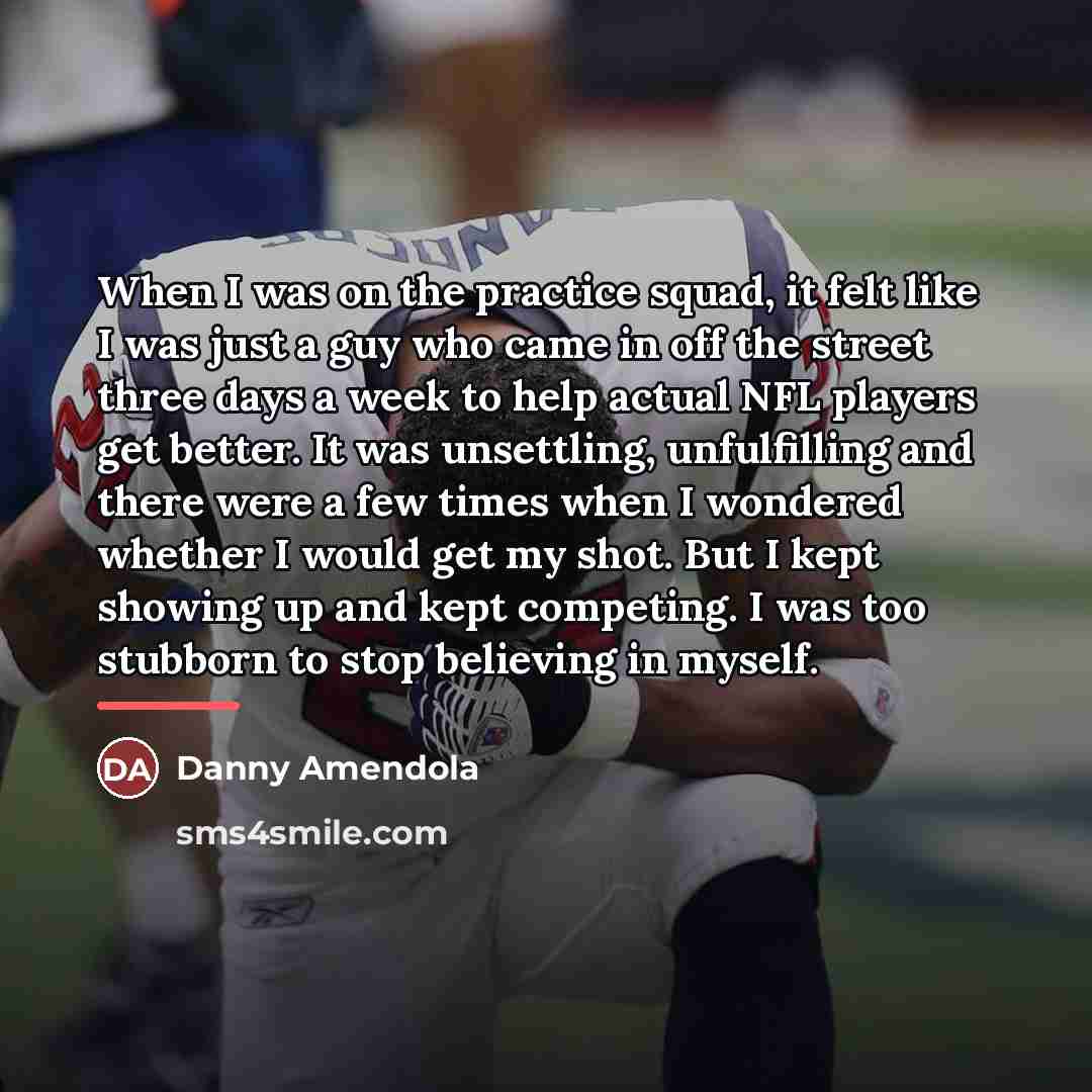 “When I was on the practice squad, it felt like…” quote by Danny Amendola