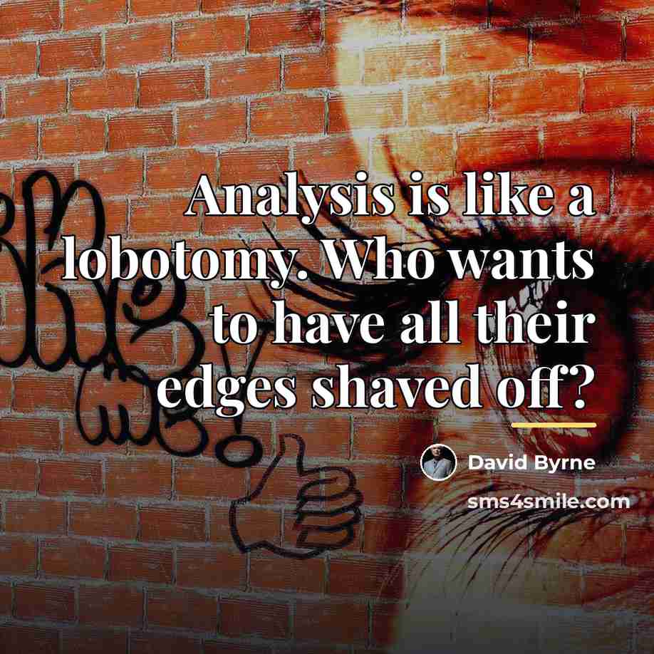 “Analysis is like a lobotomy. Who wants to have all…” quote by David Byrne