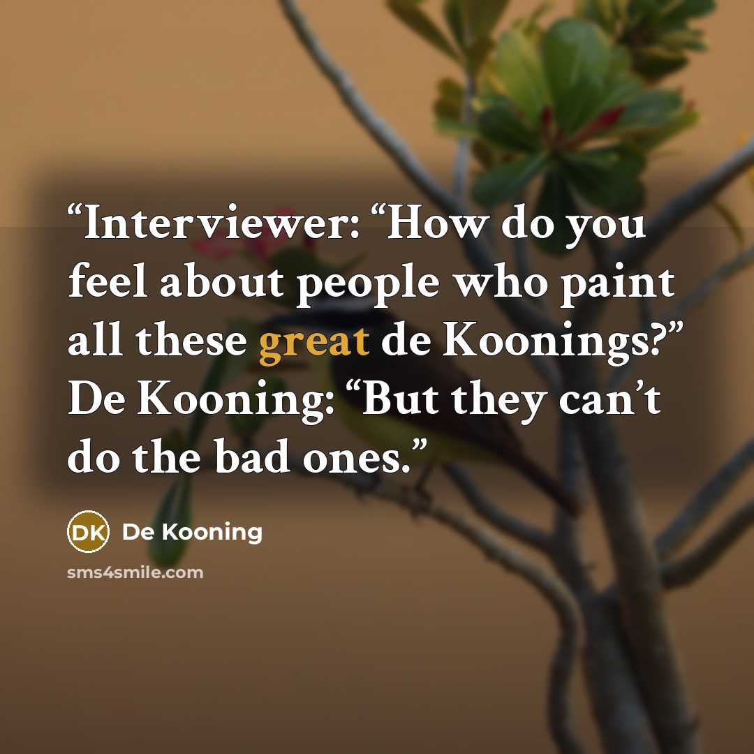 “Interviewer: “How do you feel about people who paint all these great de Koonings?” De Kooning: “But they can’t do the bad ones.” quote by De Kooning