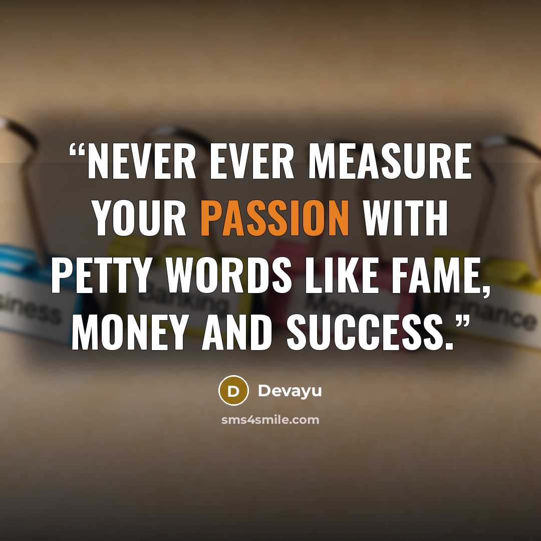 “Never ever measure your passion with petty words like fame, money and success.” quote by Devayu