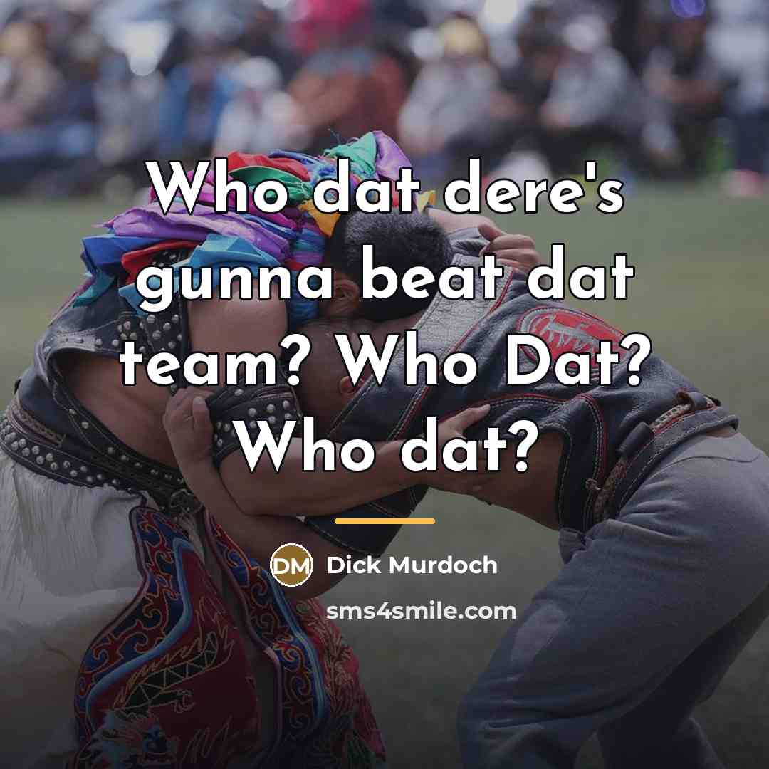 “Who dat dere's gunna beat dat team? Who Dat? Who…” quote by Dick Murdoch