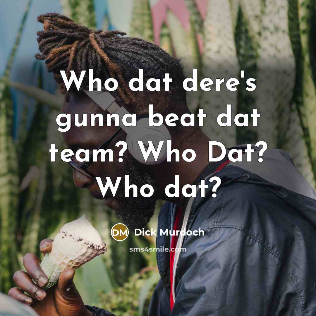 “Who dat dere's gunna beat dat team? Who Dat? Who dat?” quote by Dick Murdoch