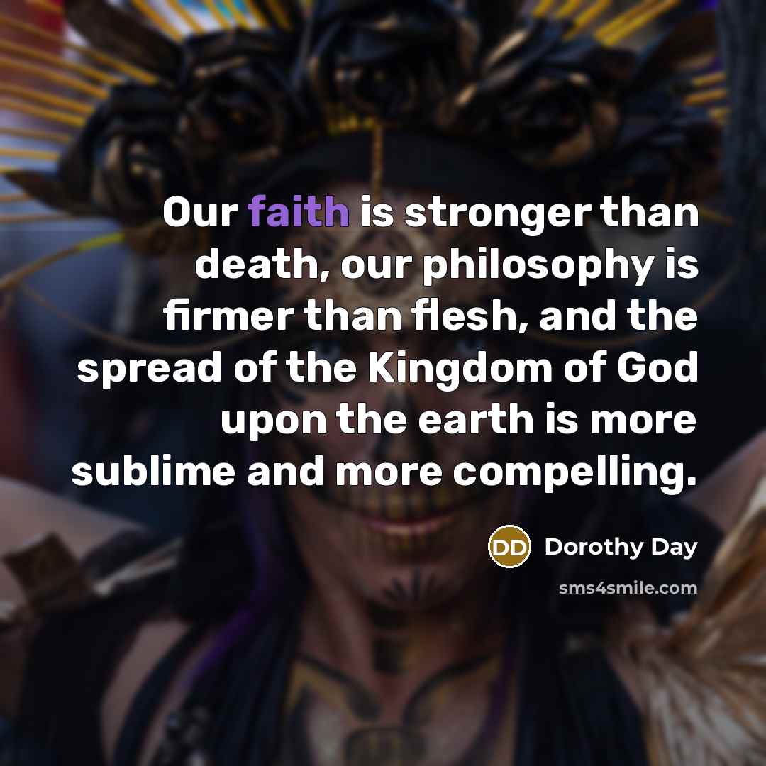 “Our faith is stronger than death, our philosophy is firmer…” quote by Dorothy Day
