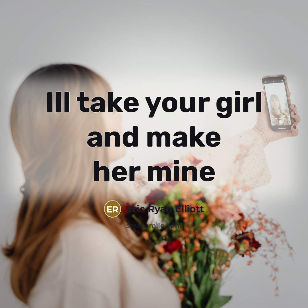 “Ill take your girl and make her mine…” quote by Eric Ryan Elliott