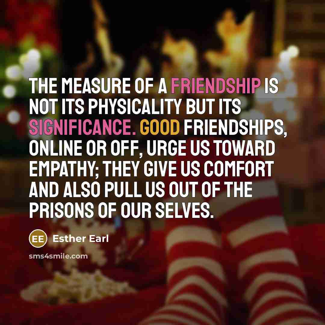 “The measure of a friendship is not its physicality but…” quote by Esther Earl