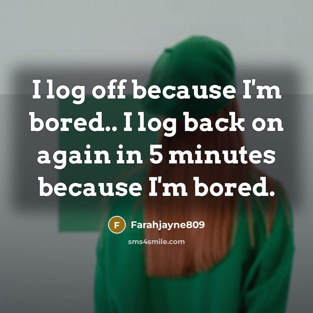 “I log off because I'm bored.. I log back on…” quote by Farahjayne809