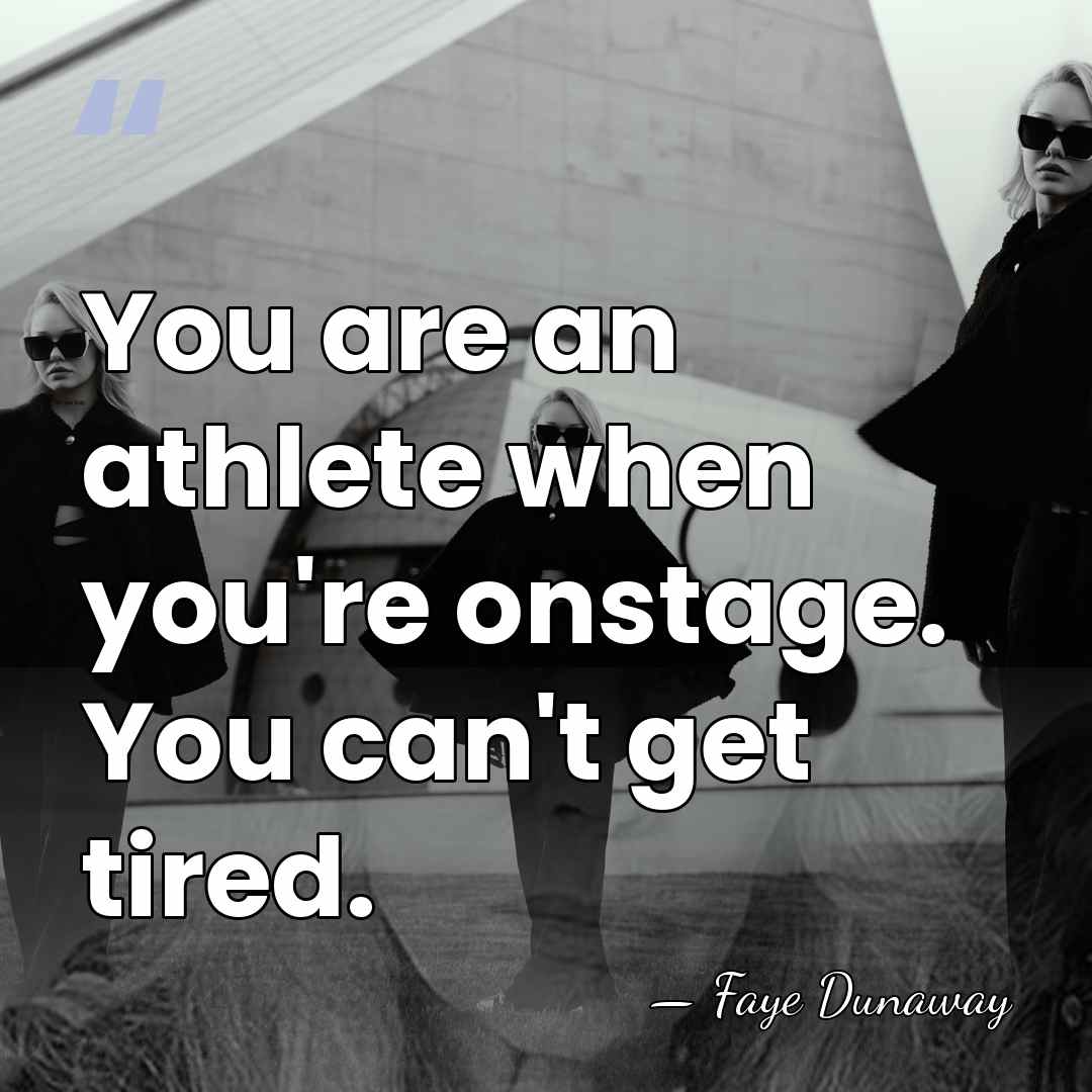 You are an athlete when you're onstage. You can't get tired. - Faye Dunaway