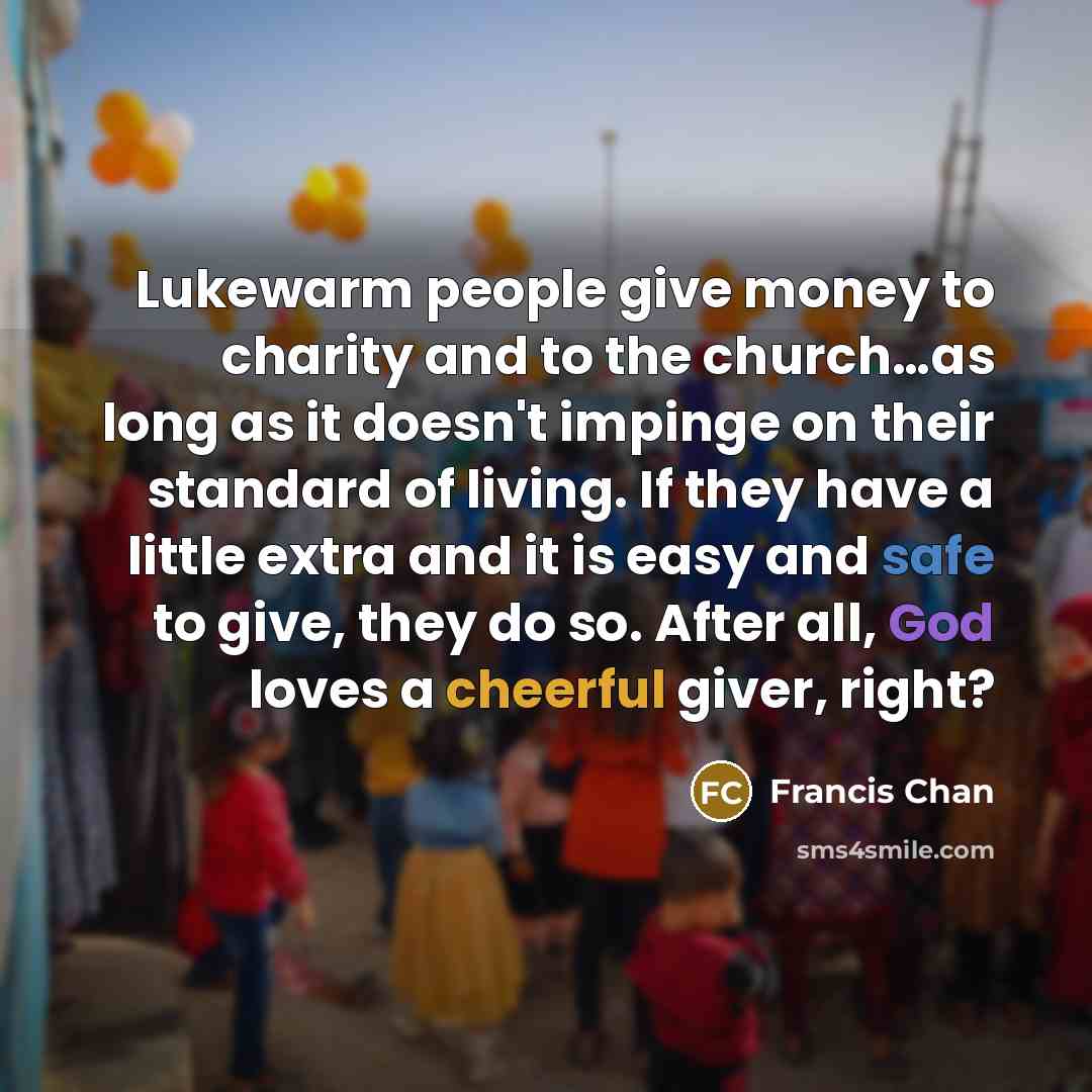 “Lukewarm people give money to charity and to the church....as…” quote by Francis Chan