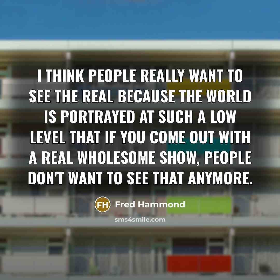 “I think people really want to see the real because…” quote by Fred Hammond