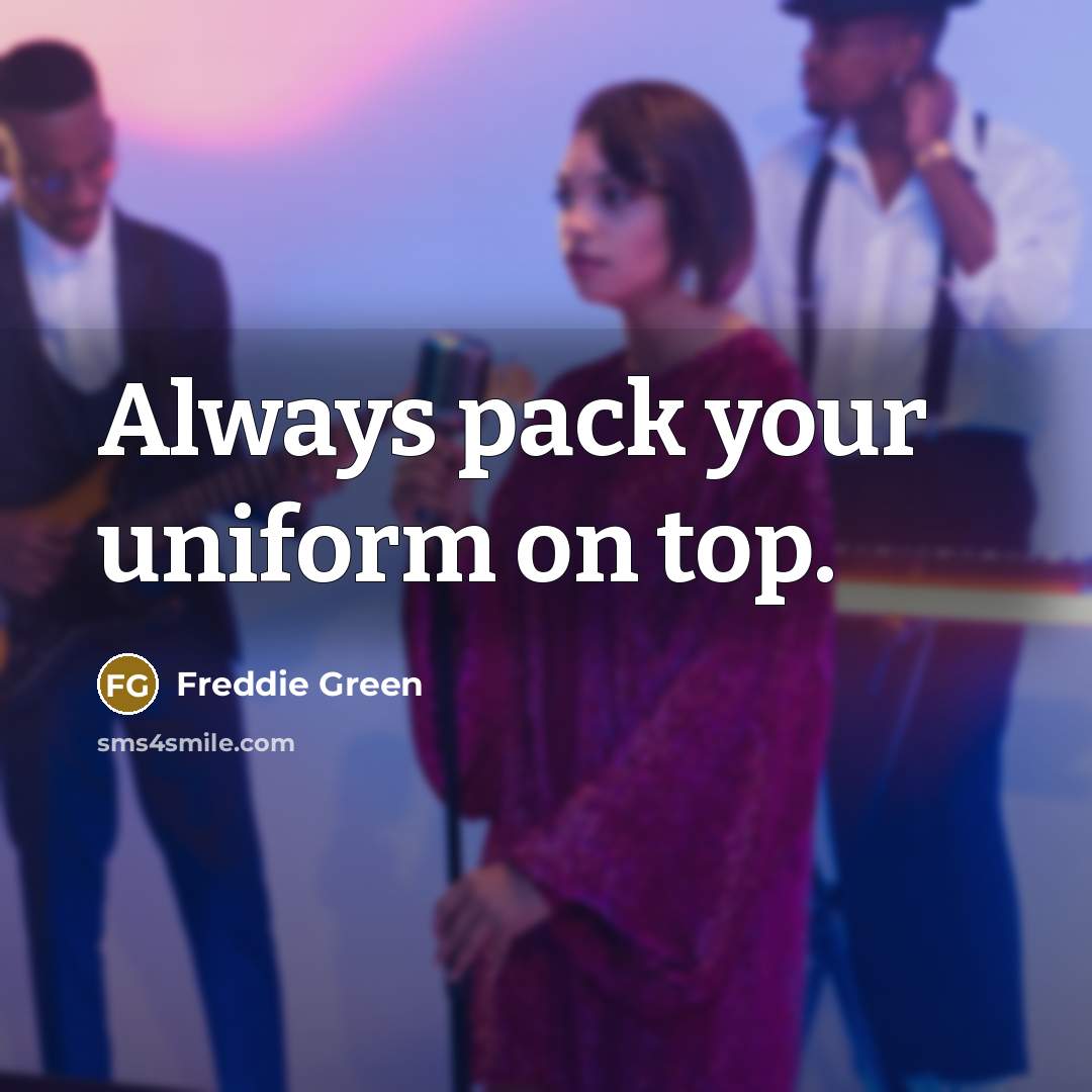 “Always pack your uniform on top.…” quote by Freddie Green