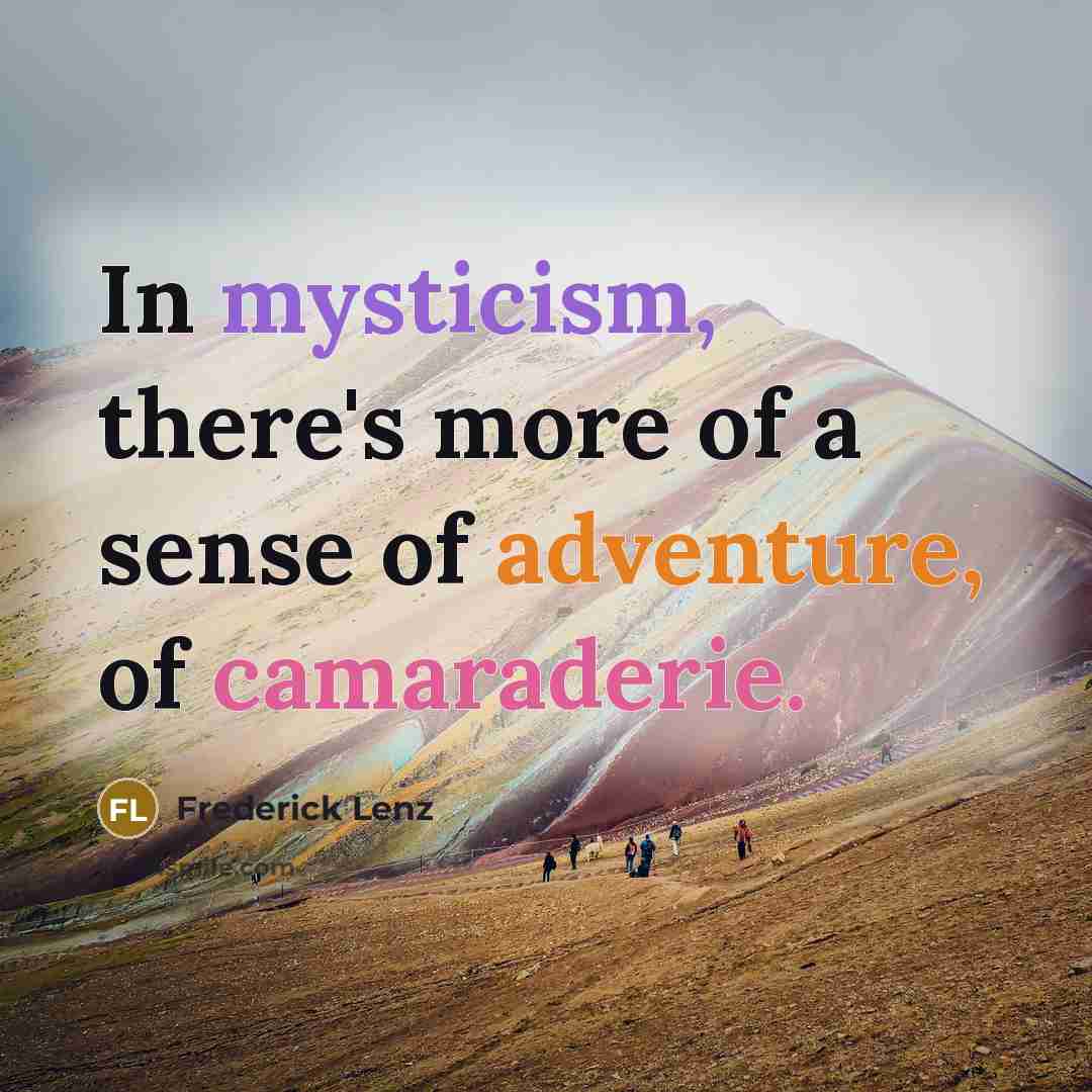 “In mysticism, there's more of a sense of adventure, of…” quote by Frederick Lenz