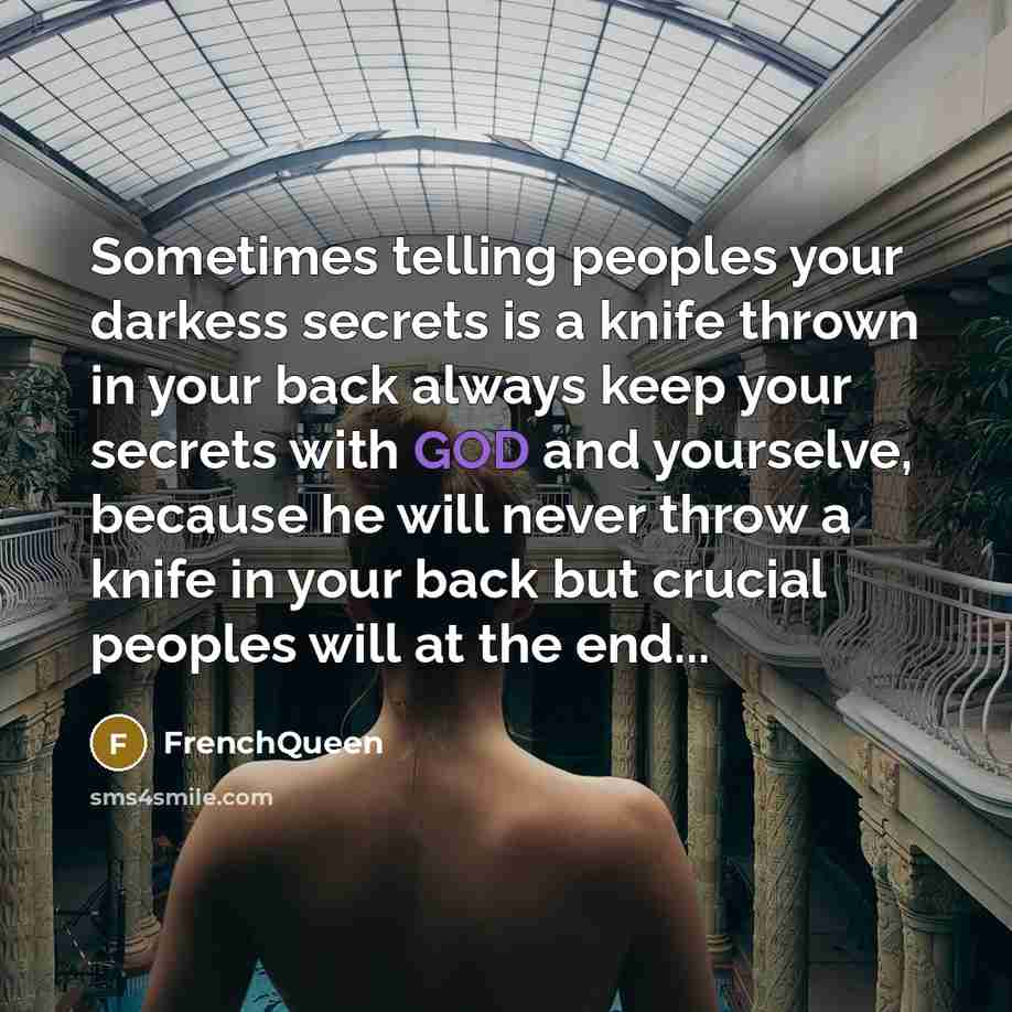 “Sometimes telling peoples your darkess secrets is a knife thrown in your back always keep your secrets with GOD and yourselve, because he will never throw a knife in your back but crucial peoples will at the end...” quote by Frenchqueen
