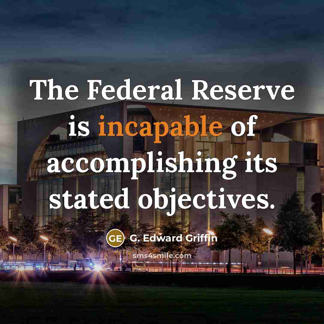 “The Federal Reserve is incapable of accomplishing its stated objectives.” quote by G. Edward Griffin