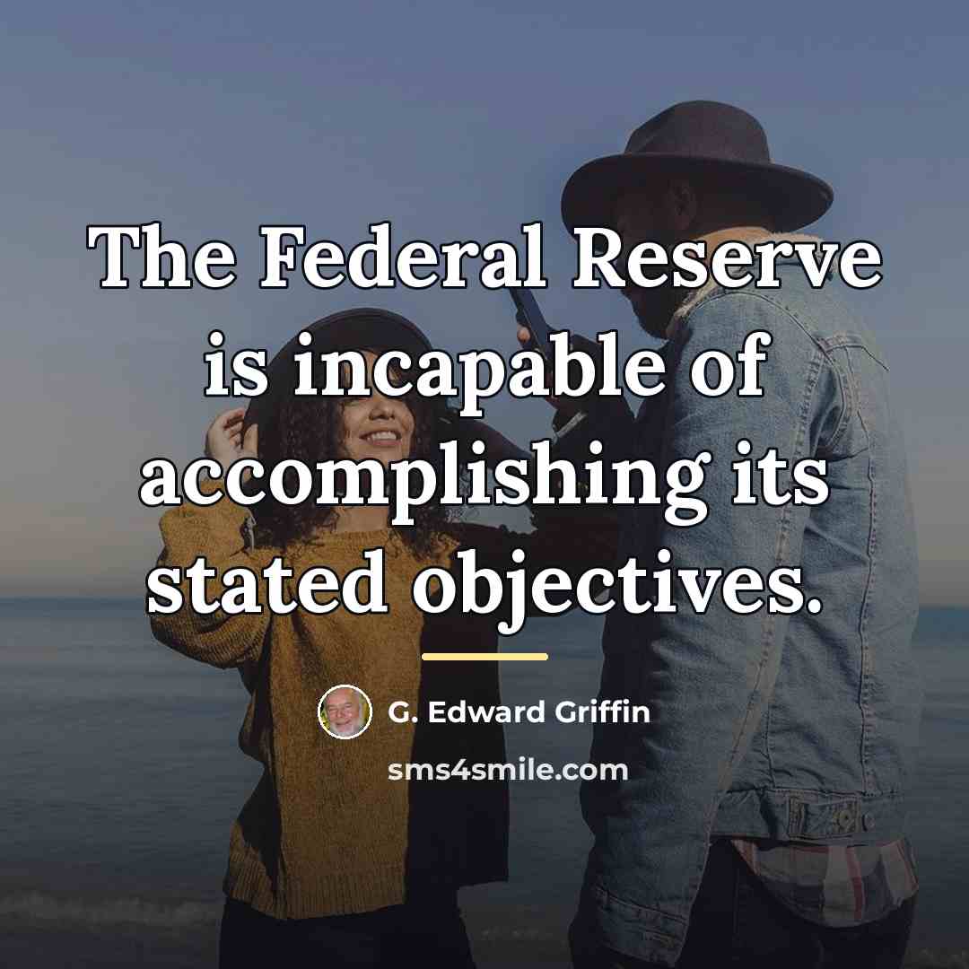 “The Federal Reserve is incapable of accomplishing its stated objectives.…” quote by G. Edward Griffin