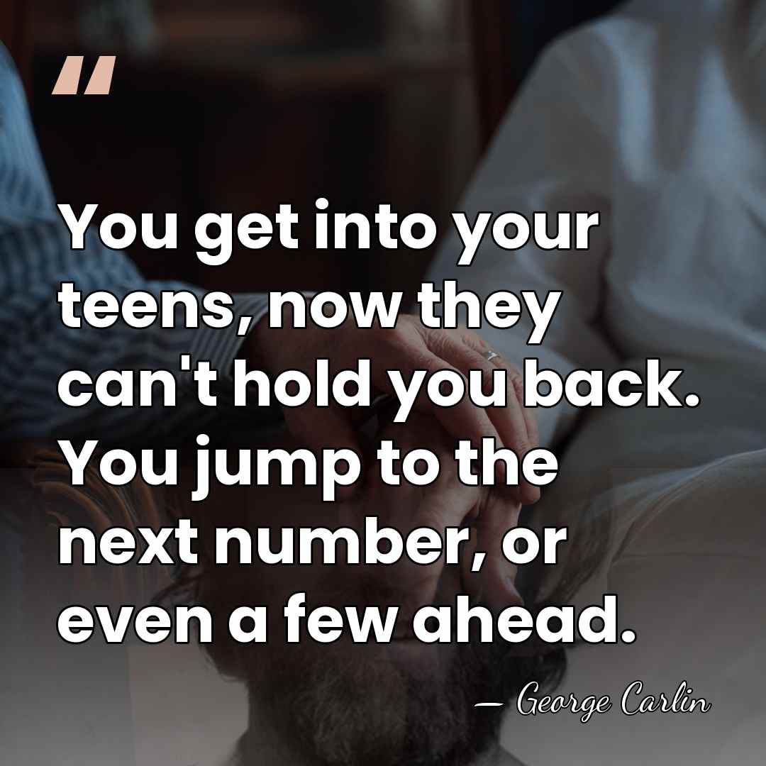 You get into your teens, now they can't hold you back. You&hellip; - George Carlin