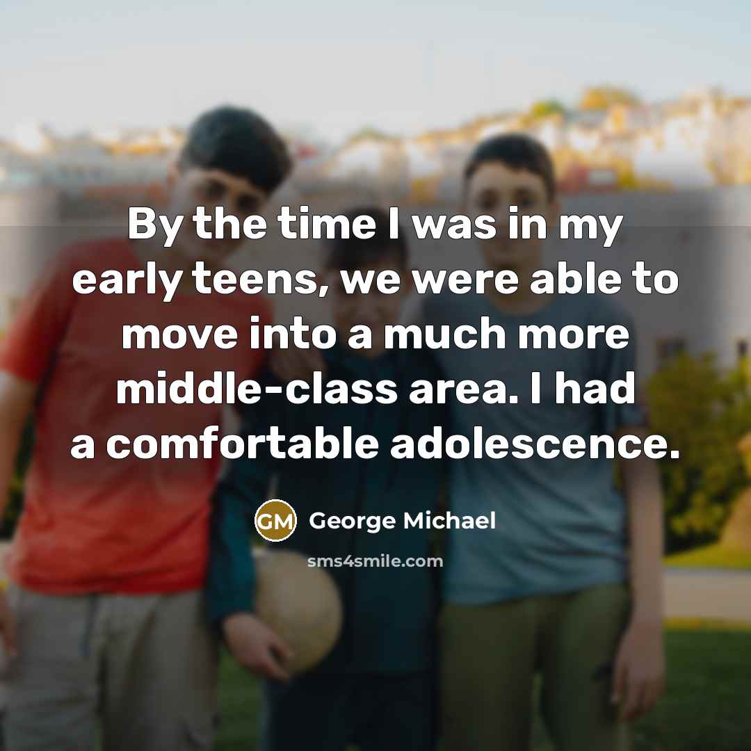 “By the time I was in my early teens, we…” quote by George Michael