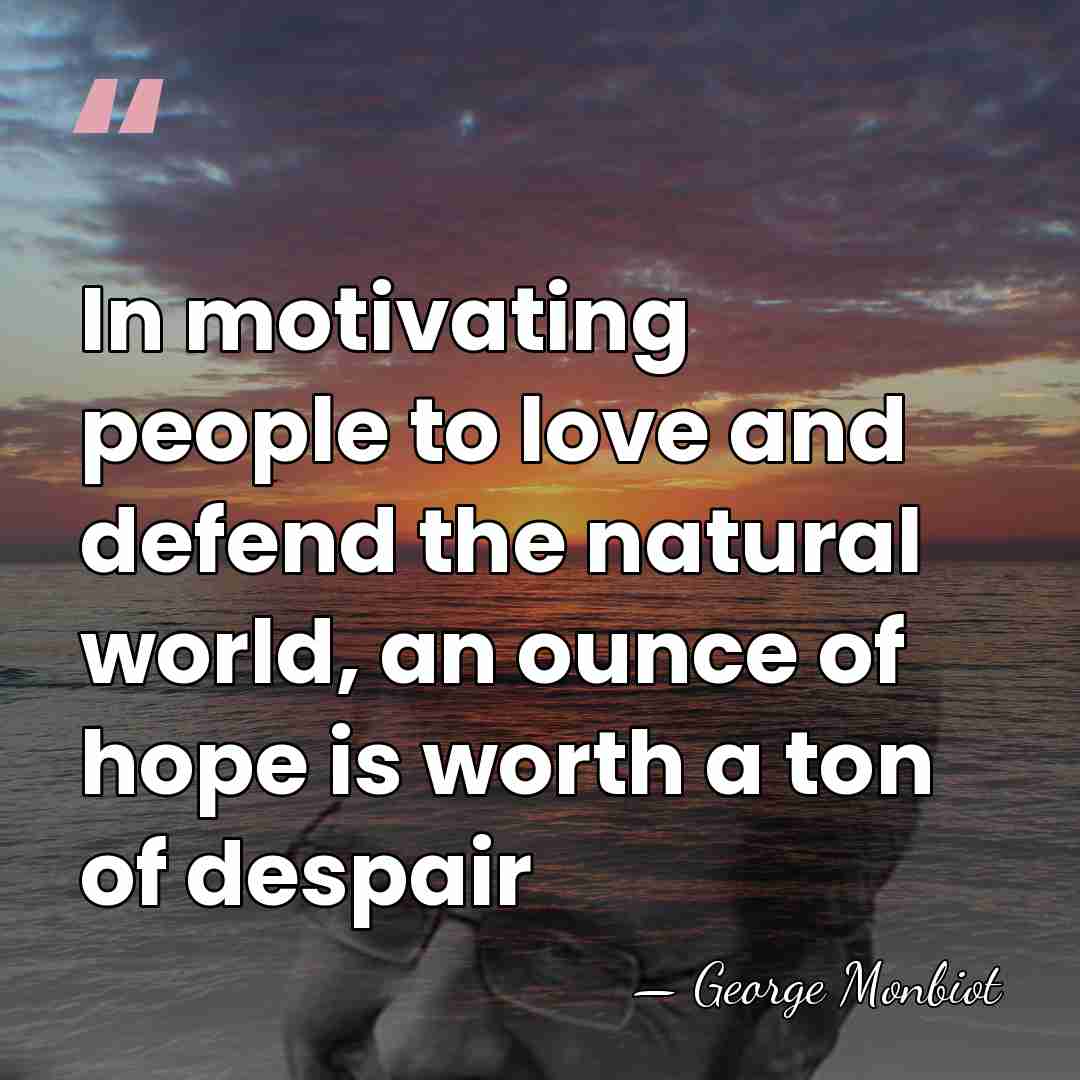 In motivating people to love and defend the natural world, an ounce&hellip; - George Monbiot