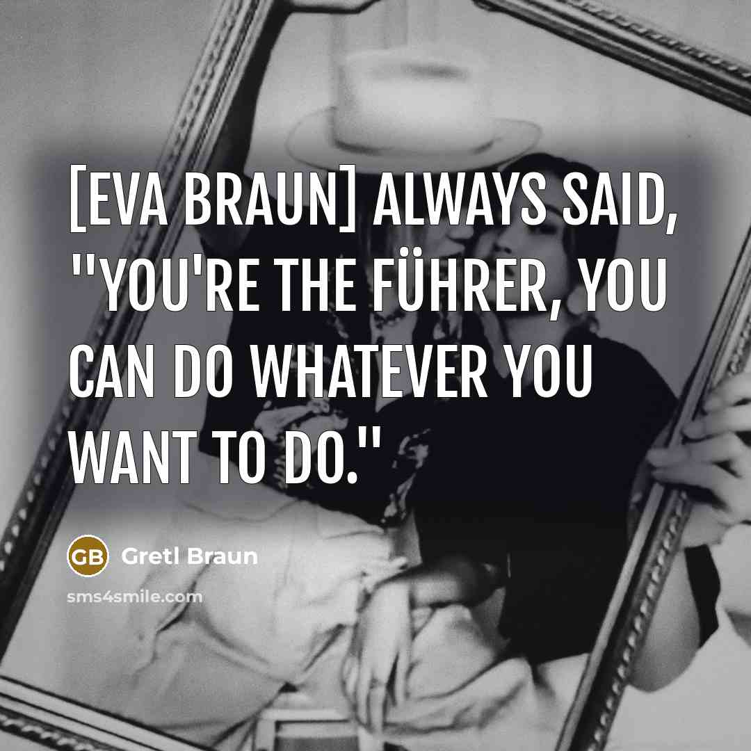 “[Eva Braun] always said, "you're the Führer, you can do…” quote by Gretl Braun