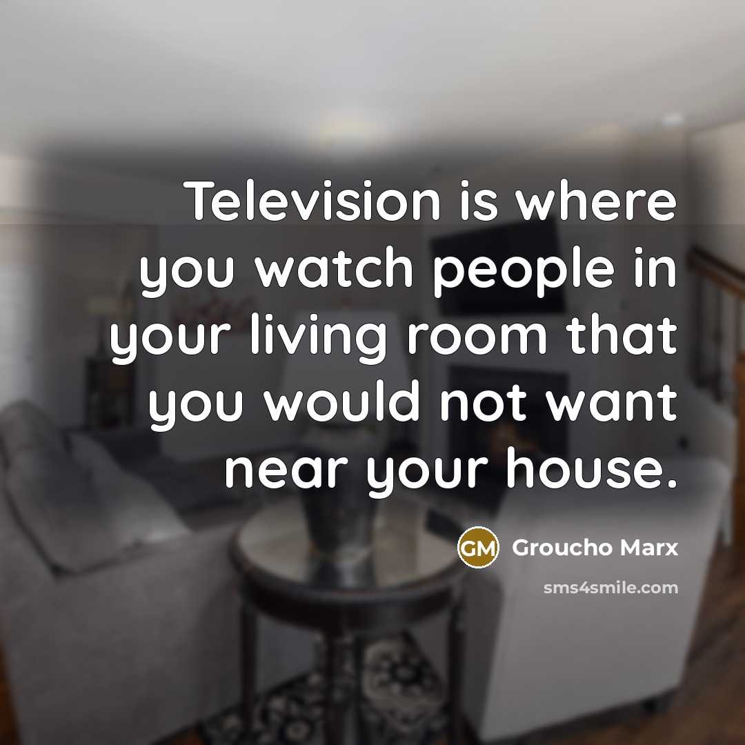 “Television is where you watch people in your living room…” quote by Groucho Marx