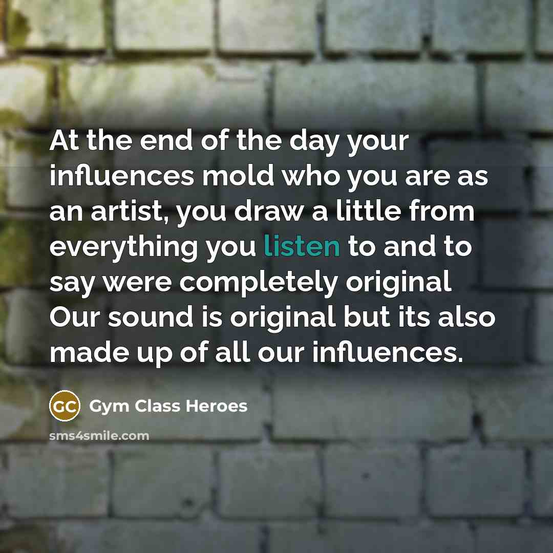 “At the end of the day your influences mold who…” quote by Gym Class Heroes