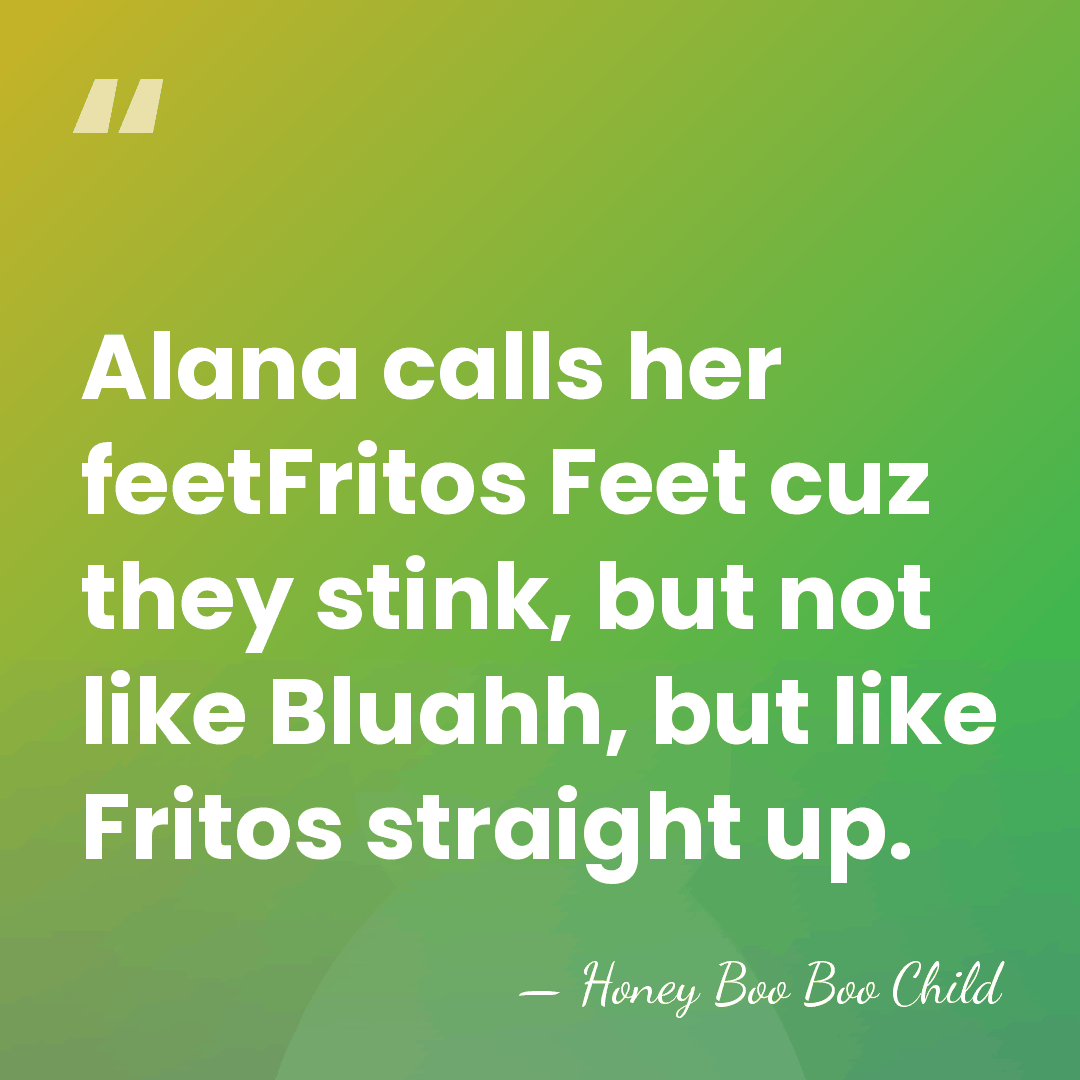 Alana calls her feetFritos Feet cuz they stink, but not like Bluahh,&hellip; - Honey Boo Boo Child