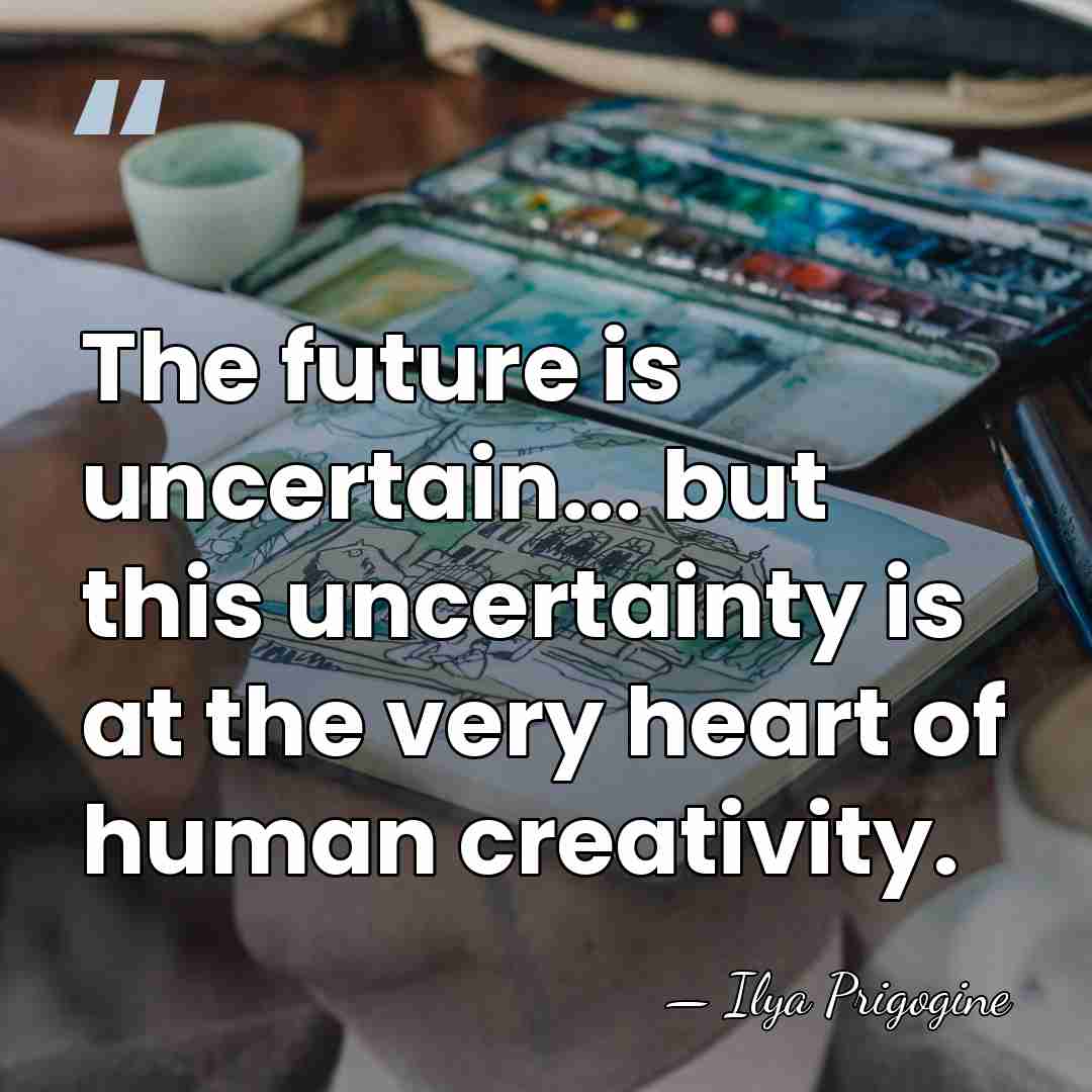 The future is uncertain... but this uncertainty is at the very heart&hellip; - Ilya Prigogine