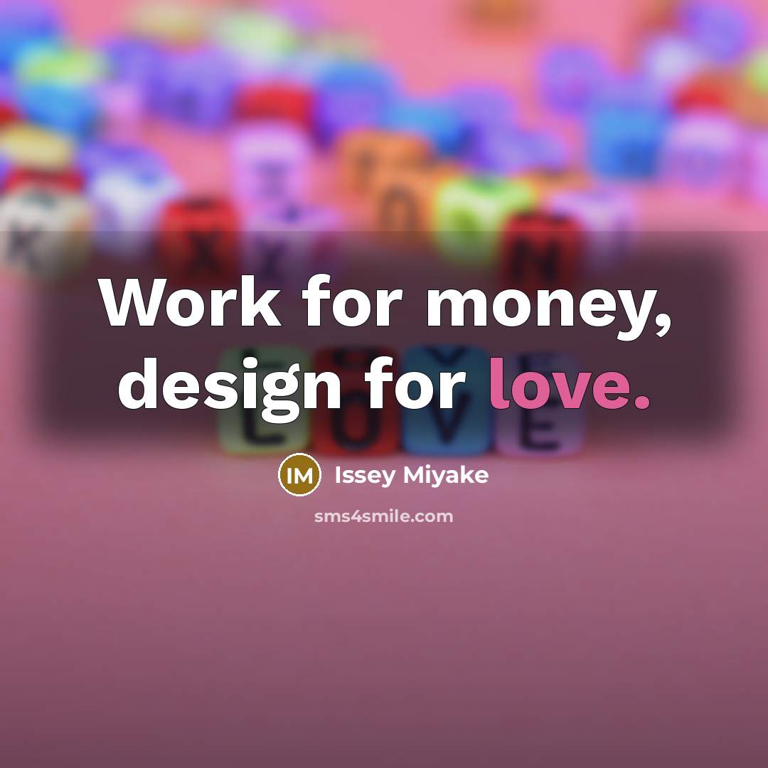 “Work for money, design for love.…” quote by Issey Miyake