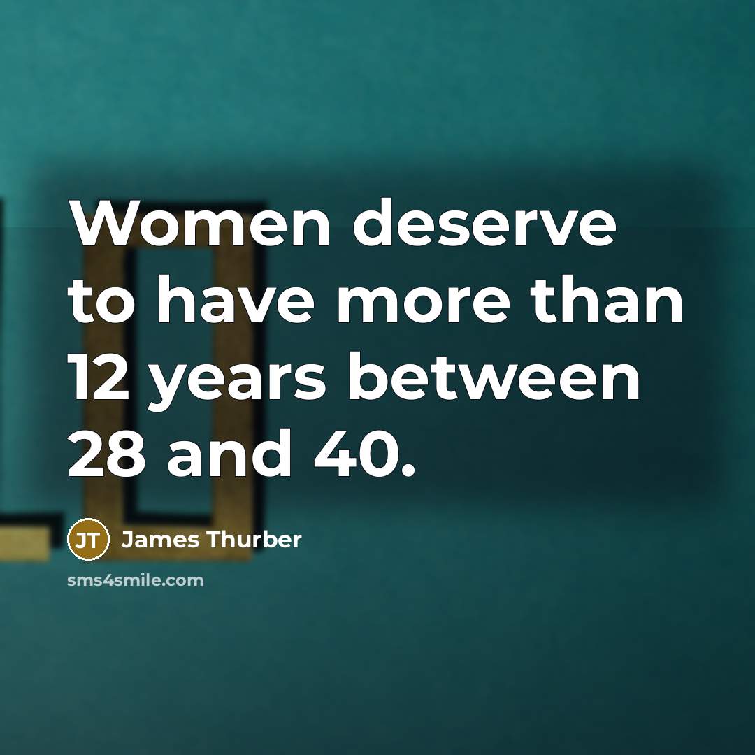 “Women deserve to have more than 12 years between 28…” quote by James Thurber