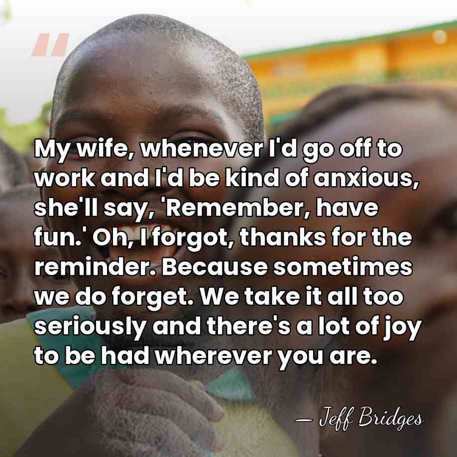 My wife, whenever I'd go off to work and I'd be kind&hellip; - Jeff Bridges