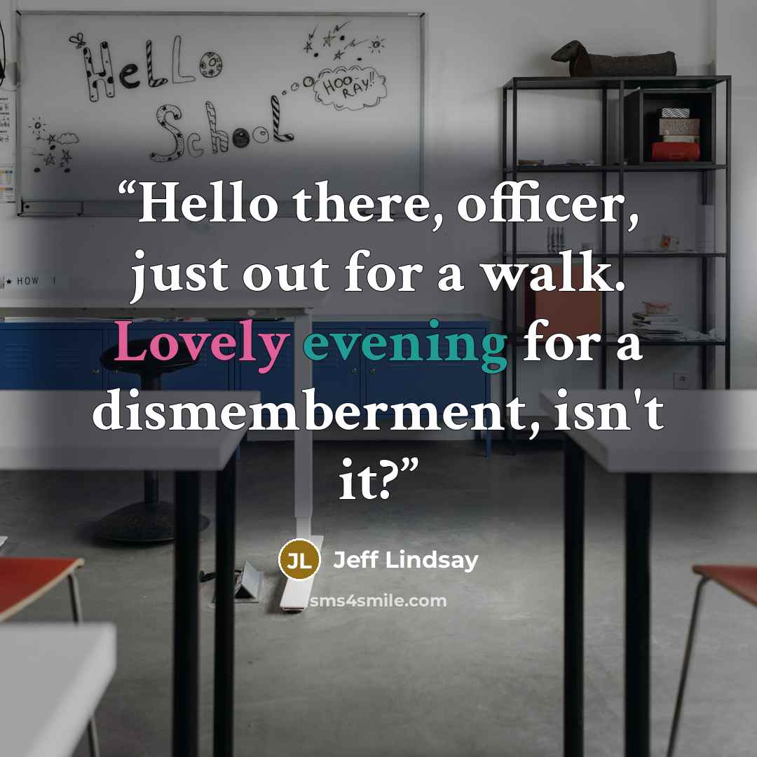 “Hello there, officer, just out for a walk. Lovely evening for a dismemberment, isn't it?” quote by Jeff Lindsay