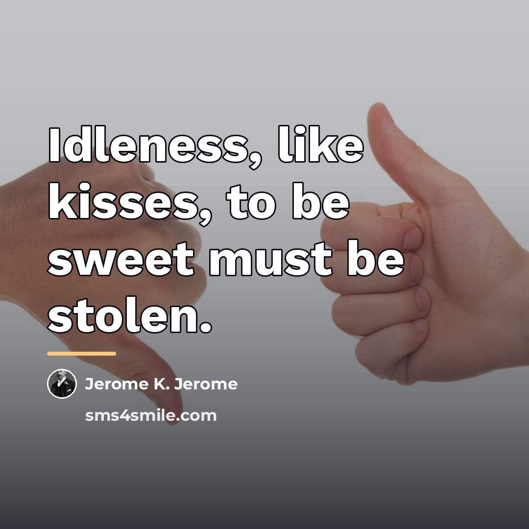 “Idleness, like kisses, to be sweet must be stolen.…” quote by Jerome K. Jerome