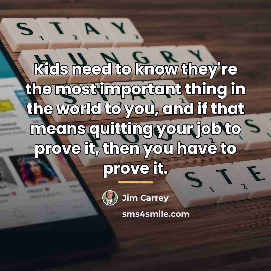 “Kids need to know they're the most important thing in…” quote by Jim Carrey