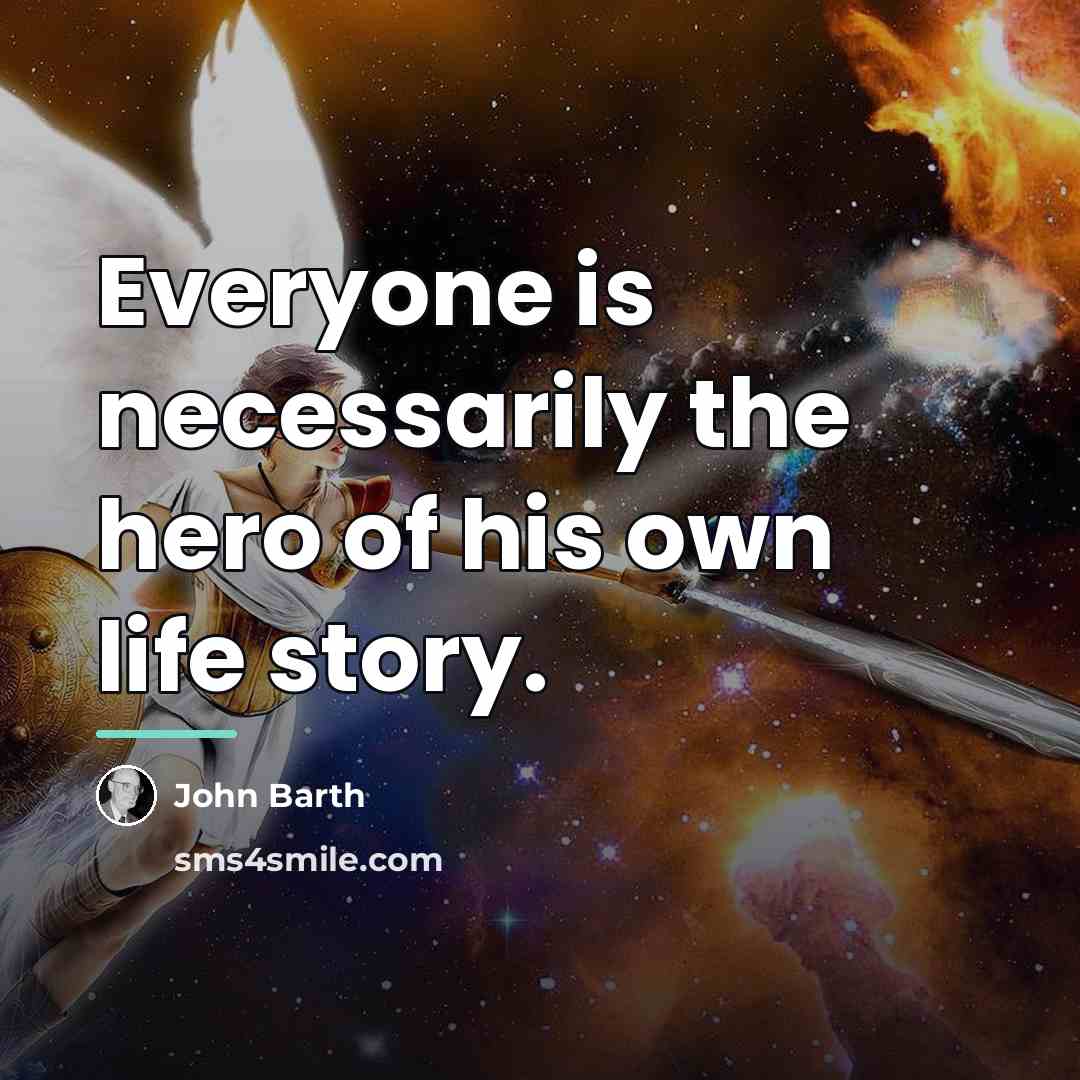 “Everyone is necessarily the hero of his own life story.…” quote by John Barth