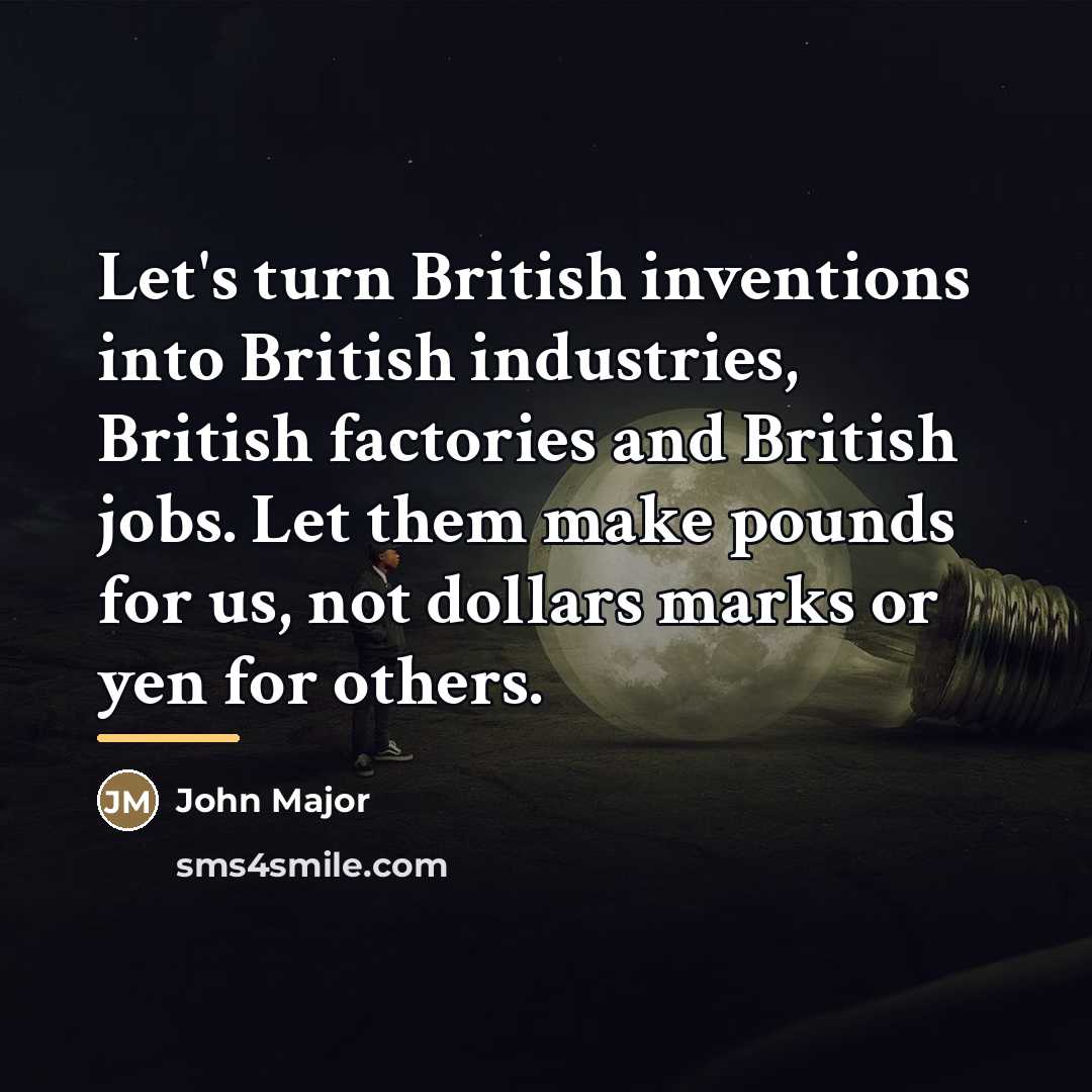 “Let's turn British inventions into British industries, British factories and…” quote by John Major