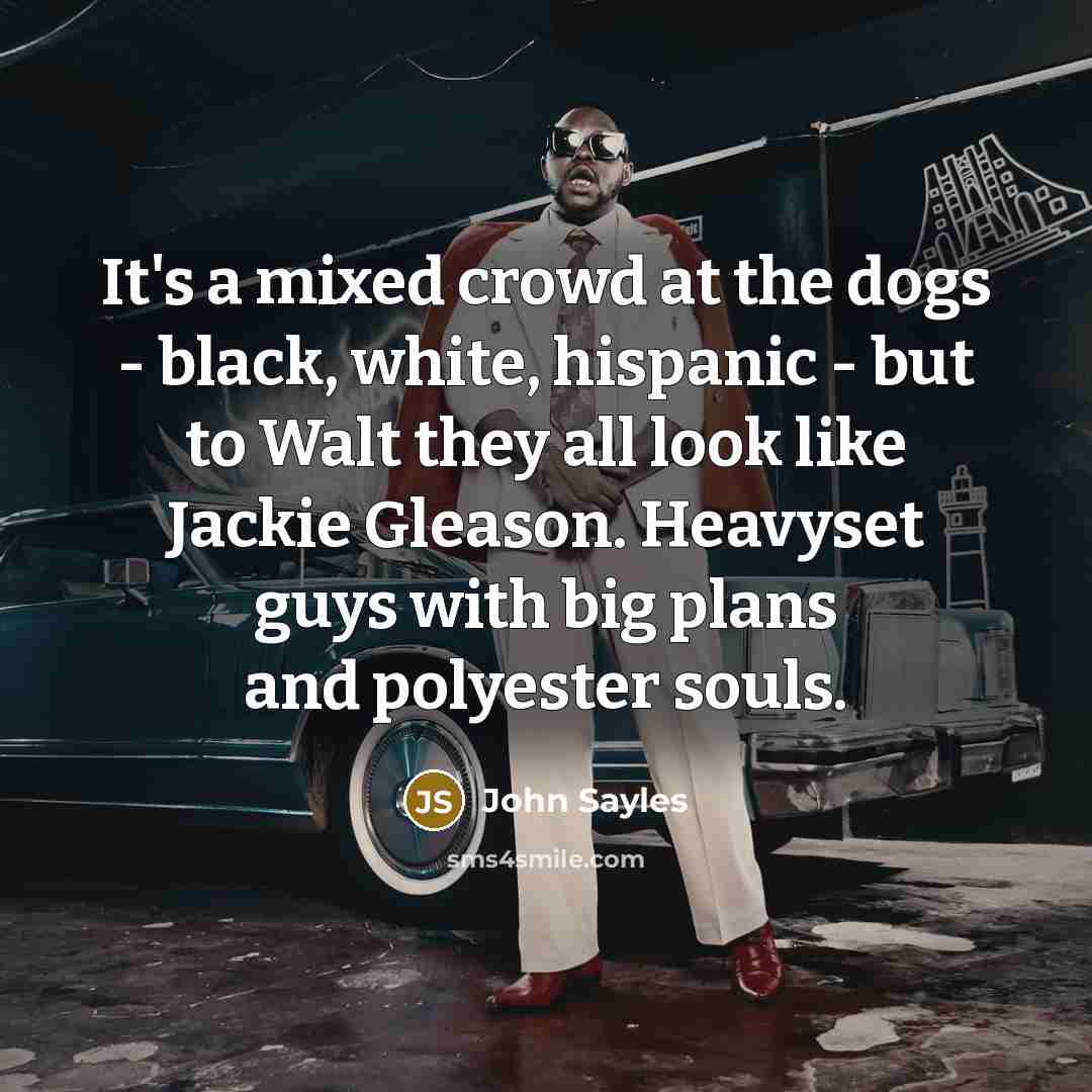 “It's a mixed crowd at the dogs - black, white,…” quote by John Sayles