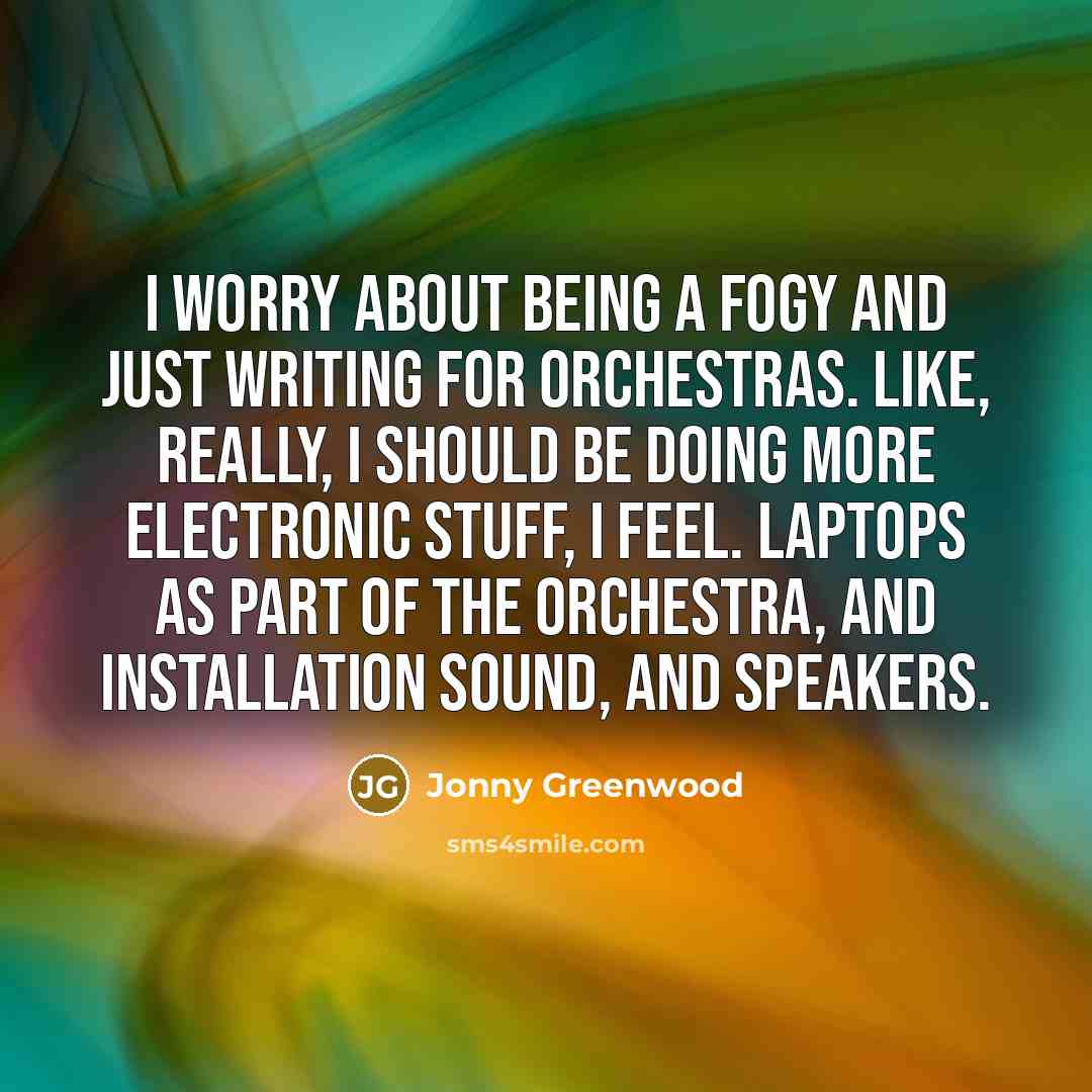 “I worry about being a fogy and just writing for…” quote by Jonny Greenwood