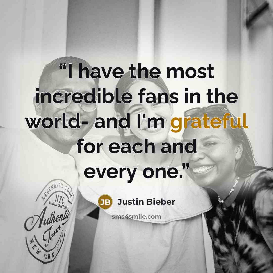 “I have the most incredible fans in the world- and I'm grateful for each and every one.” quote by Justin Bieber