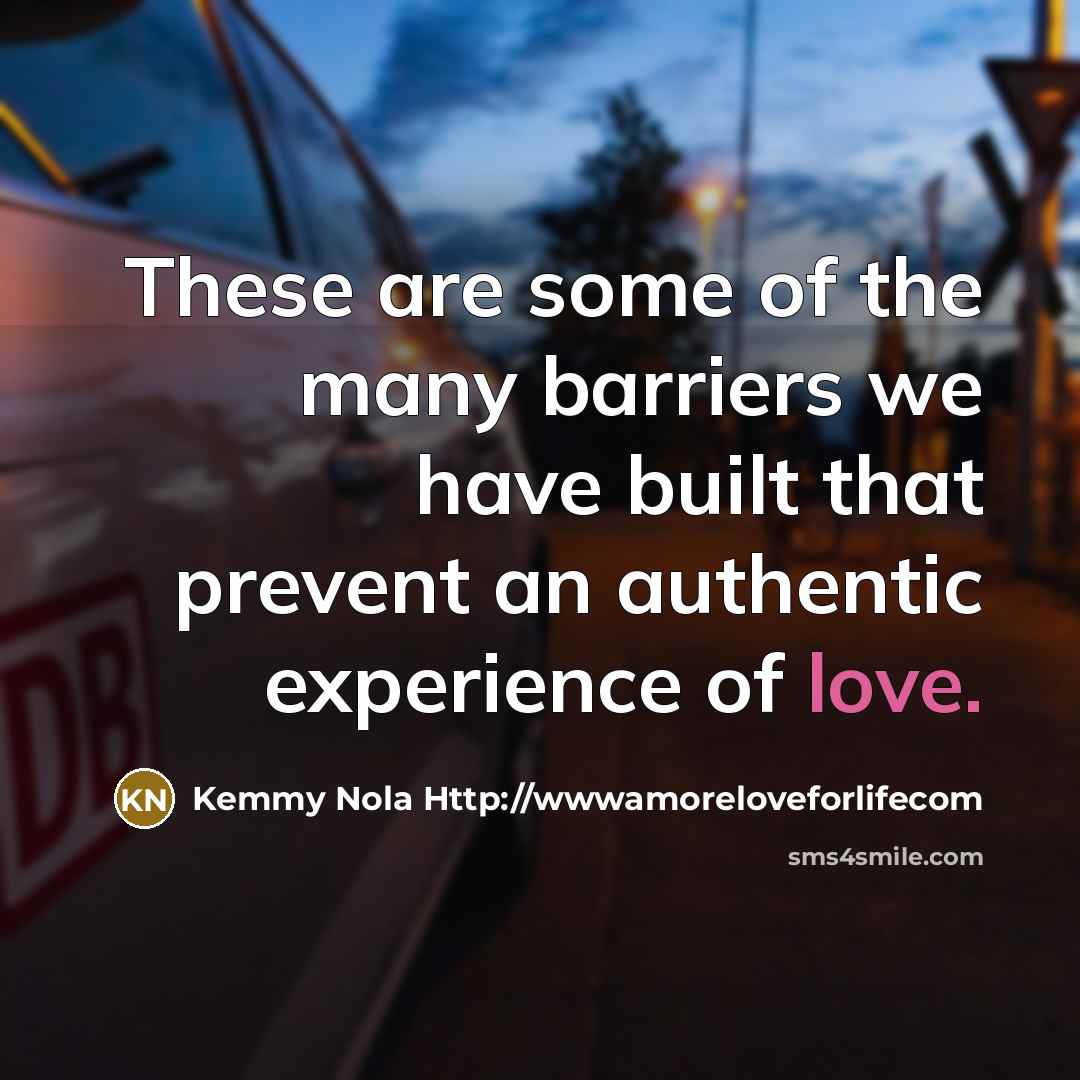 “These are some of the many barriers we have built that prevent an authentic experience of love.” quote by Kemmy Nola Http://wwwamoreloveforlifecom