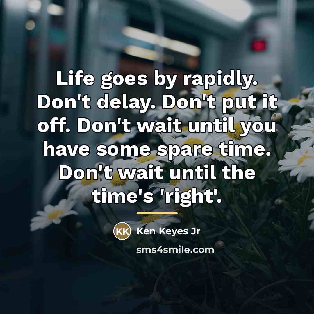 “Life goes by rapidly. Don't delay. Don't put it off.…” quote by Ken Keyes Jr