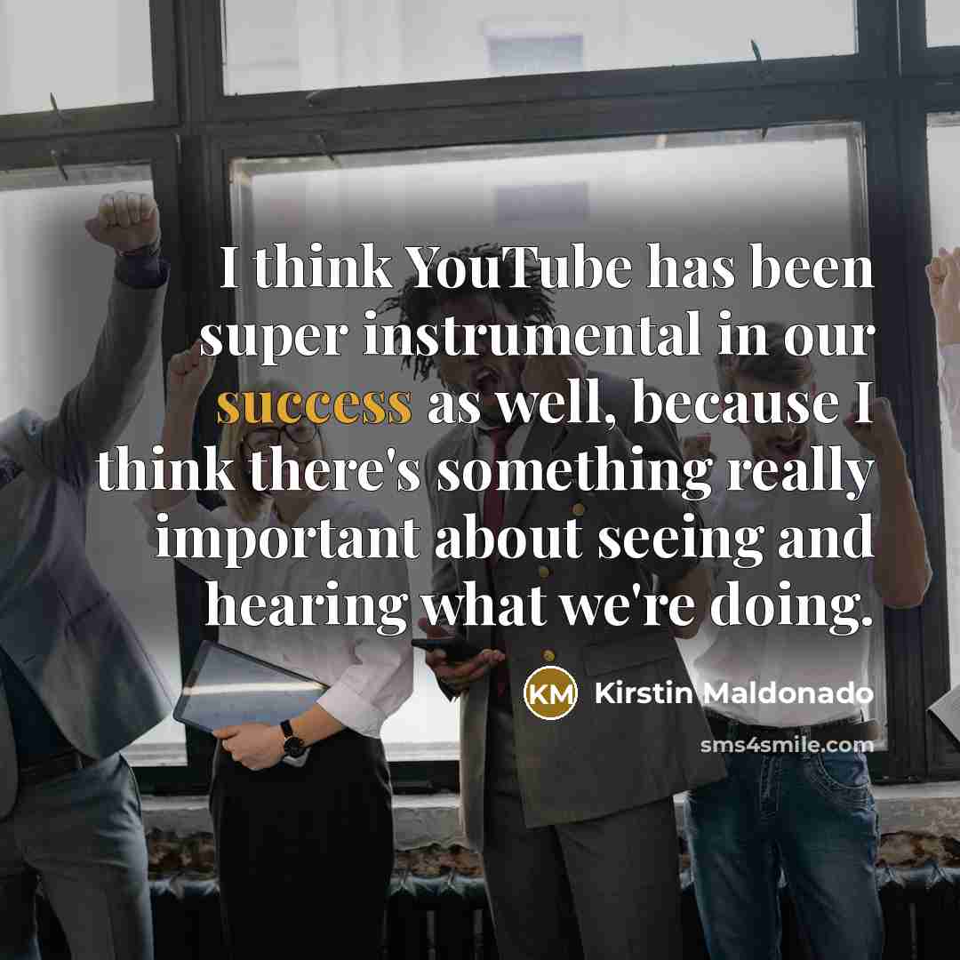 “I think YouTube has been super instrumental in our success…” quote by Kirstin Maldonado