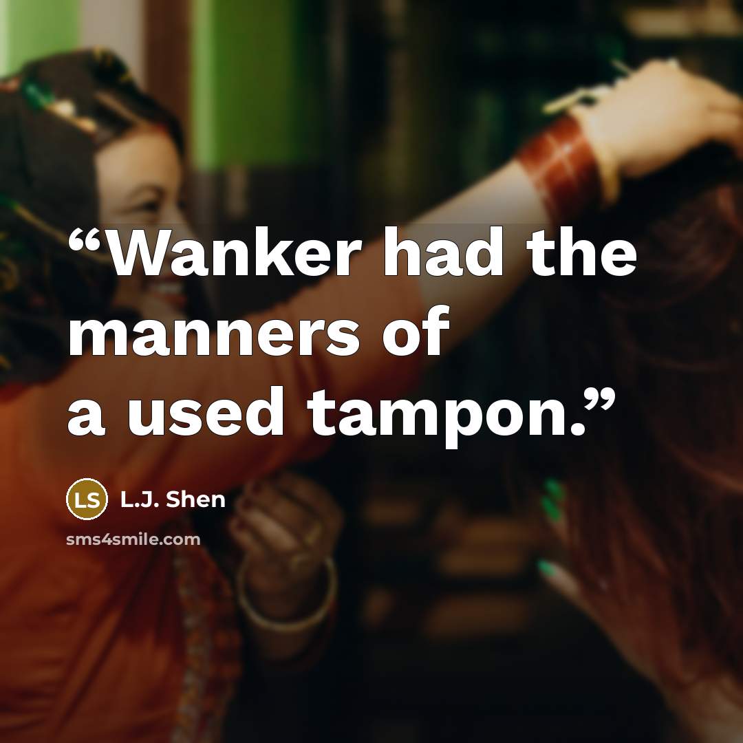 “Wanker had the manners of a used tampon.” quote by L.J. Shen