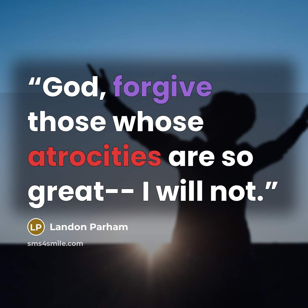 “God, forgive those whose atrocities are so great-- I will not.” quote by Landon Parham