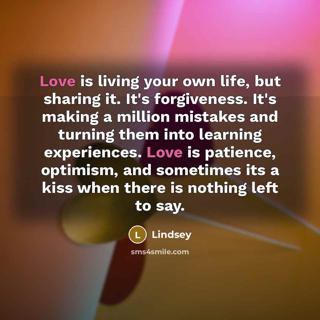 “Love is living your own life, but sharing it. It's…” quote by Lindsey