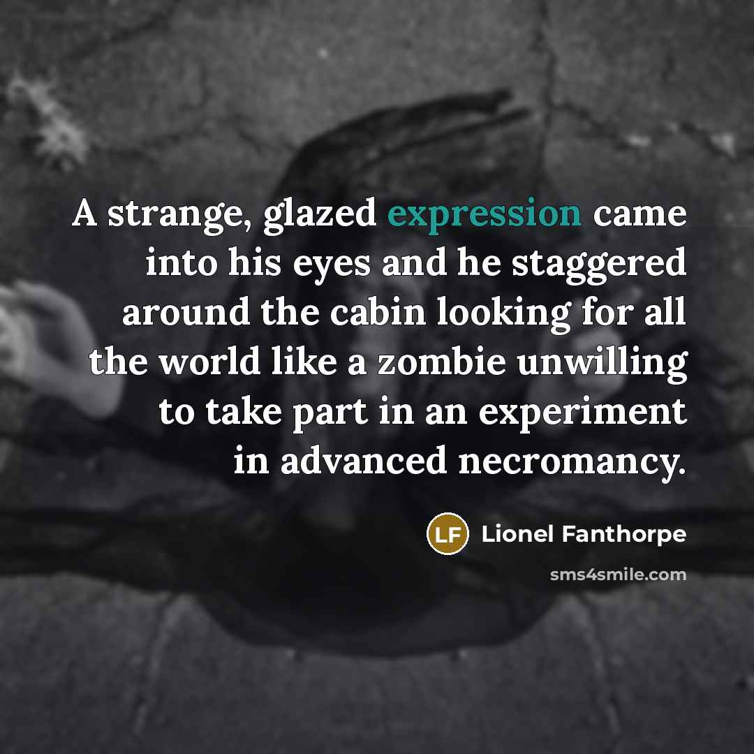 “A strange, glazed expression came into his eyes and he staggered around the cabin looking for all the world like a zombie unwilling to take part in an experiment in advanced necromancy.” quote by Lionel Fanthorpe