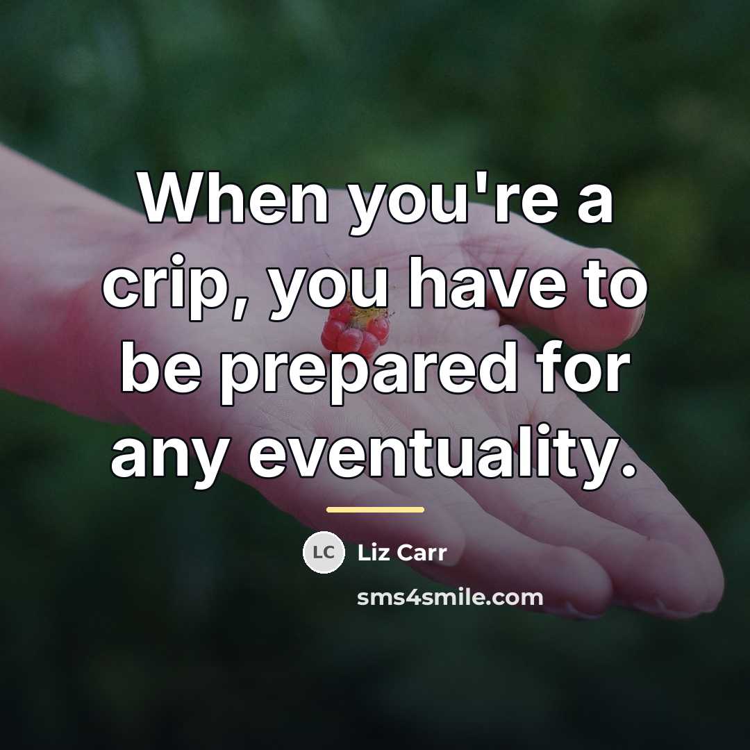 “When you're a crip, you have to be prepared for…” quote by Liz Carr