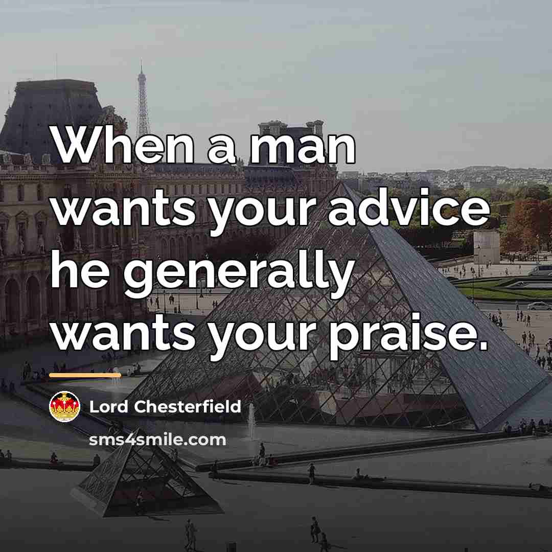 “When a man wants your advice he generally wants your…” quote by Lord Chesterfield