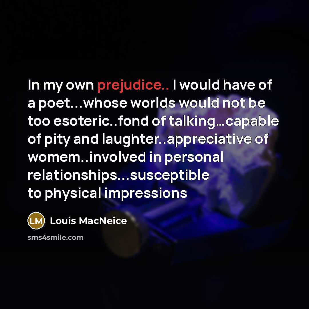 “In my own prejudice.. I would have of a poet...whose…” quote by Louis MacNeice