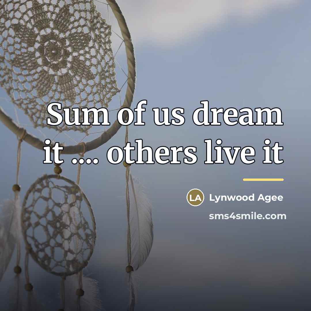 “Sum of us dream it .... others live it…” quote by Lynwood Agee