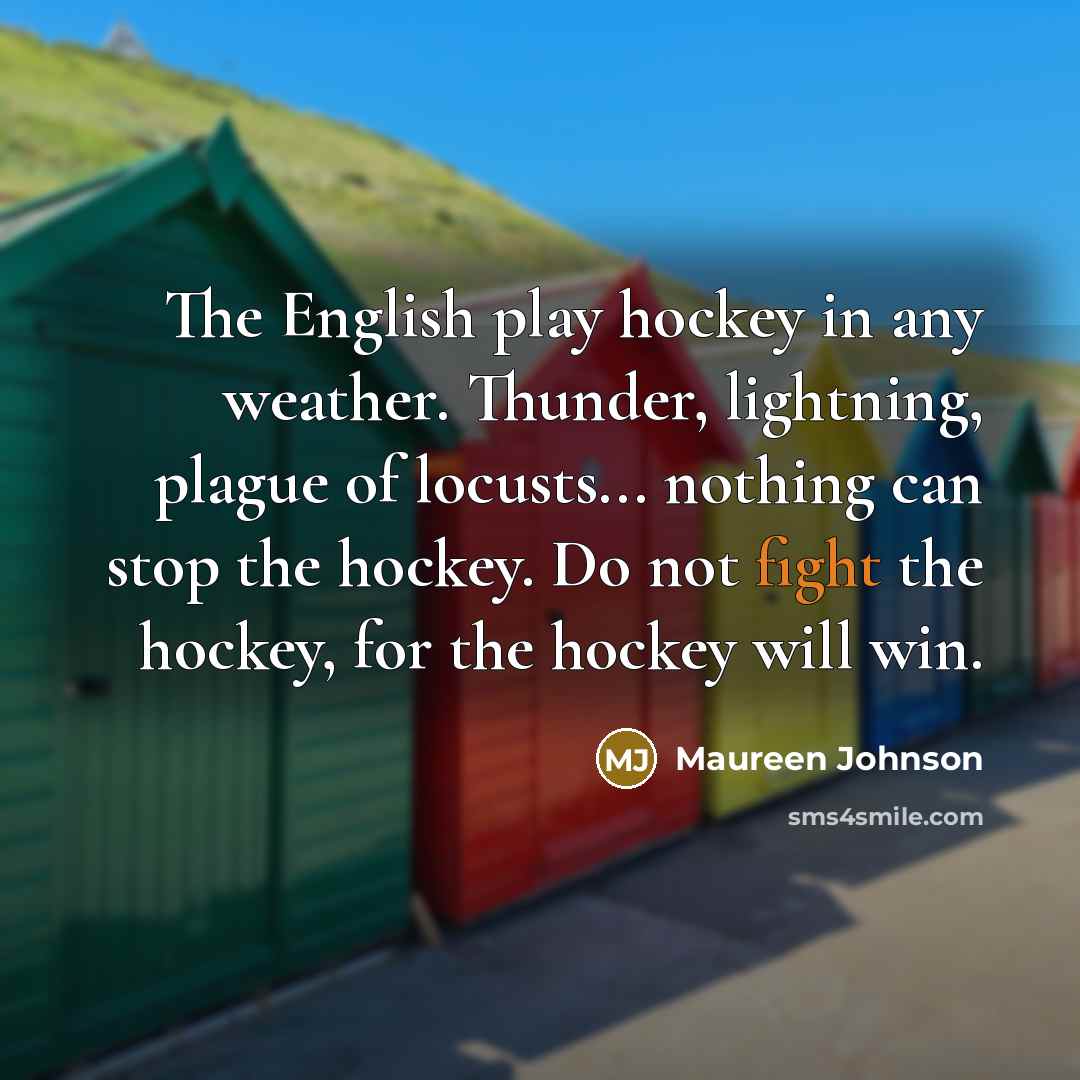 “The English play hockey in any weather. Thunder, lightning, plague…” quote by Maureen Johnson